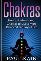 Chakras: How to Unblock Your Chakras to Live a More Balanced and Joyful Life 1539744175 Book Cover