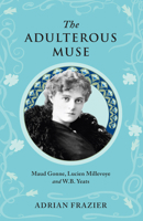The Adulterous Muse: Maude Gonne, Lucien Millevoye and W.B. Yeats 1843516780 Book Cover