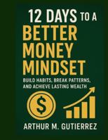 12 Days to a Better Money Mindset: Build Habits, Break Patterns, and Achieve Lasting Wealth B0G4WR55XC Book Cover