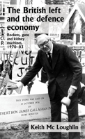 The British left and the defence economy: Rockets, guns and kidney machines, 1970–83 1526144018 Book Cover