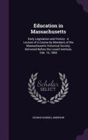 Education in Massachusetts: early legislation and history : a lecture of a course by members of the Massachusetts historical society, delivered before the Lowell institute, Feb. 16, 1869 1149725389 Book Cover