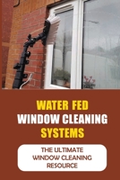 Water Fed Window Cleaning Systems: The Ultimate Window Cleaning Resource B09JRJ3P5S Book Cover