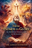 From Patmos to Glory an Apostolic Commentary on Revelation 1639504095 Book Cover