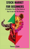 Stock Market for Beginners: A Complete Step By Step Guide on How to Get Into This Business 1802760725 Book Cover