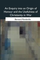 An Enquiry Into an Origin of Honour and the Usefulness of Christianity in War 1975776119 Book Cover