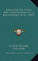 Catalogue Des Livres Bien Conditionnes De La Bibliotheque De M... (1859) 1160823839 Book Cover