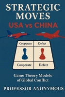 Strategic Moves: USA vs China: Game Theory Models of Global Conflict B0F9JWNBVD Book Cover