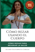 CÓMO REZAR USANDO EL CUERPO: Cómo rezar para Mejorar la Salud B08N3X665G Book Cover