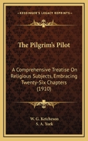 The Pilgrim's Pilot: A Comprehensive Treatise On Religious Subjects, Embracing Twenty-Six Chapters 134631943X Book Cover