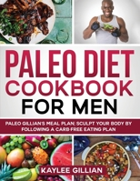 Paleo Diet Cookbook for Men: Paleo Gillian's Meal Plan Sculpt Your Body by Following a Carb- Free Eating Plan 1803214961 Book Cover