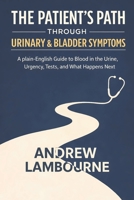 The Patient's Path Through Urinary & Bladder Symptoms: A Plain English Guide to Blood in the Urine, Urgency, Tests, and What happens Next B0GKF6L4B5 Book Cover