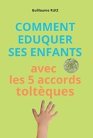 COMMENT EDUQUER SES ENFANTS AVEC LES 5 ACCORDS TOLTEQUES: Bénéficiez de la sagesse toltèque pour élever vos enfants dans la bienveillance et la ... Quatre Accords Toltèques) (French Edition) B0F142HWWC Book Cover