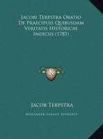 Jacobi Terpstra Oratio De Praecipuis Quibusdam Veritatis Historicae Indiciis (1781) 1169623689 Book Cover