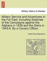 Military Service and Adventures in the Far East, including Sketches of the Campaigns against the Afghans in 1839 and the Sikhs in 1845-6. By a Cavalry Officer. 1240916698 Book Cover