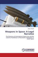 Weapons in Space: A Legal Narrative: The Dilemma of International Space Law and the need for Prohibition in Placement of Weapons in Outer Space 3848433052 Book Cover