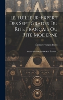 Le Tuilleur-expert Des Sept Grades Du Rite Français Ou Rite Moderne: Trente-trois Degrés Du Rite Écossais... 1019422327 Book Cover