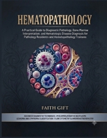 Hematopathology: A Practical Guide to Diagnostic Pathology, Bone Marrow Interpretation, and Hematologic Disease Diagnosis for Pathology Residents and Hematopathology Trainees B0HC4BD6QC Book Cover