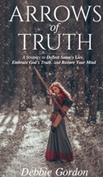Arrows of Truth: A Strategy to Deflect Satan’s Lies, Embrace God’s Truth, and Restore Your Mind 1736010328 Book Cover