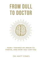 From Dull To Doctor: How I Trained My Brain To Thrive, And How You Can Too B0F89CJ51N Book Cover