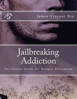 Jailbreaking Addiction: Facilitator Guide for Relapse Prevention 197642271X Book Cover
