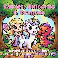 Fairies, Unicorns & Dragons - A Magical Coloring Book: 50 - Designs to Help Enhance Relaxation B0GZ899KQF Book Cover