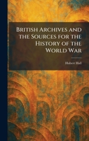 British Archives and the Sources for the History of the World War 1025316975 Book Cover