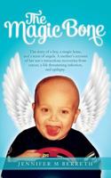 The Magic Bone: The Story of a Boy, a Magic Bone, and a Team of Angels. a Mother's Account of Her Son's Miraculous Recoveries from Cancer, a Life-Threatening Infection, and Epilepsy 0692950710 Book Cover