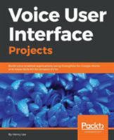 Voice User Interface Projects : Build Voice-Enabled Applications Using Dialogflow for Google Home and Alexa Skills Kit for Amazon Echo 1788473353 Book Cover