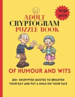 ADULT CRYPTOGRAM PUZZLE BOOK OF HUMOUR AND WITS: 200+ large print encrypted Quotes to brighten your day and put a smile on your face. B0CSBJGNPG Book Cover