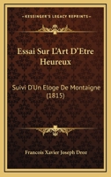 Essai Sur L'Art D'Etre Heureux: Suivi D'Un Eloge De Montaigne (1815) 1145863701 Book Cover