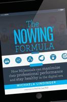 The Nowing(r) Formula: How Millennials Can Maximize Their Professional Performance and Stay Healthy in the Digital Era 1530377781 Book Cover