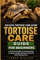 Sulcata Tortoise Care Guide for Beginners: A Practical Guide to Housing, Diet, Feeding, Health, Behavior, Growth, and Lifelong Care B0HH7Z8DW1 Book Cover