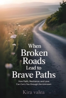 When Broken Roads Lead to Brave Paths: How Faith, Resilience, and Love Can Carry You Through the Unknown B0FPRNR32T Book Cover
