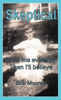 Skeptical: Show Me Evidence-Then I'll Believe 1462057748 Book Cover
