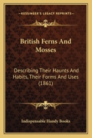 British Ferns And Mosses: Describing Their Haunts And Habits, Their Forms And Uses 1436793033 Book Cover