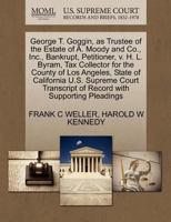 George T. Goggin, as Trustee of the Estate of A. Moody and Co., Inc., Bankrupt, Petitioner, v. H. L. Byram, Tax Collector for the County of Los ... of Record with Supporting Pleadings 1270395645 Book Cover