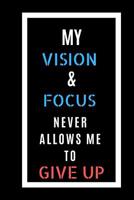My Vision And Focus Never Allows Me to Give Up: Ruled 120 pages journal, inspirational quotes journal best journal with inspirational quotes on cover 1076891861 Book Cover