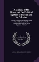 A Manual of the History of the Political System of Europe and Its Colonies: From Its Formation at the Close of the Fifteenth Century, to Its Re-Establishment Upon the Fall of Napoleon; Volume 1 114483788X Book Cover