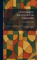 Systematic Sociology in Germany: A Critical Analysis of Some Attempts to Establish Sociology as an Independent Science 1026022371 Book Cover