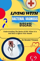 Living With Bacterial Vaginosis Disease: Understanding The Basics Of BV: What It Is And How It Affects Your Health B0F5J56Y4Z Book Cover