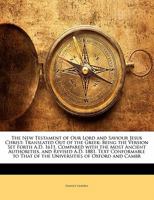 The New Testament of Our Lord and Saviour Jesus Christ: Translated Out of the Greek: Being the Version Set Forth A.D. 1611, Compared with the Most ... That of the Universities of Oxford and Cambr 1143221664 Book Cover