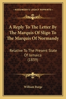 A Reply To The Letter By The Marquis Of Sligo To The Marquis Of Normandy: Relative To The Present State Of Jamaica 1165887738 Book Cover