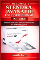 THE COMPLETE STENDRA (AVANAFIL) USER GUIDEBOOK FOR MEN: Practical Strategies and Expert Guidance for Maximum Results B0GP6KQ36Y Book Cover