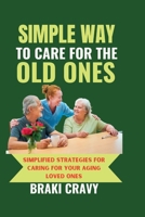 SIMPLE WAY TO CARE FOR THE OLD ONES: SIMPLIFIED STRATEGIES FOR CARING FOR YOUR AGING LOVED ONES B0CDYW7DK1 Book Cover