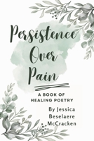 Persistence Over Pain A Book of Healing Poetry 1387479024 Book Cover