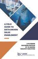 A Field Guide to Data-Driven Sales Enablement: A playbook featuring articles by 18 leading industry executives B0CDR4SN6K Book Cover