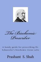 The Biochemic Prescriber: A Handy Guide for Prescribing Dr. Schussler's Biochemic Tissue Salts to Family and Friends 1535061731 Book Cover