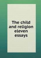 The Child and Religion; Eleven Essays .. 0530131625 Book Cover