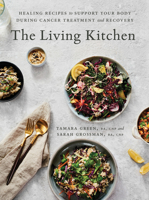 The Living Kitchen: Healing Recipes to Support Your Body During Cancer Treatment and Recovery: A Cookbook 0147530636 Book Cover