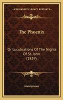 The Phoenix: Or Lucubrations Of The Nights Of St. John 1167175379 Book Cover